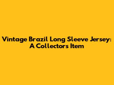 Vintage Brazil Long Sleeve Jersey: A Collector's Item