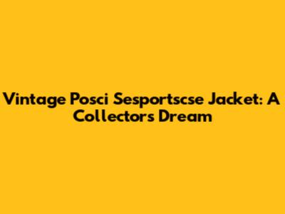 Vintage Posci Sesportscse Jacket: A Collector's Dream