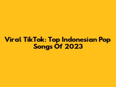Viral TikTok: Top Indonesian Pop Songs Of 2023