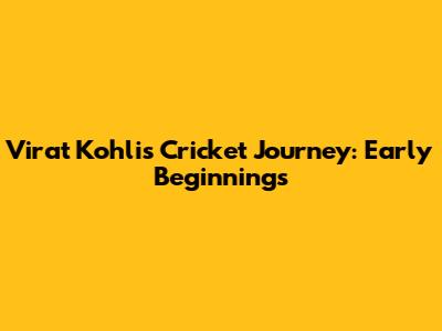 Virat Kohli's Cricket Journey: Early Beginnings