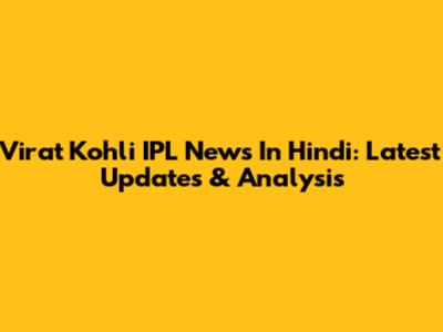 Virat Kohli IPL News In Hindi: Latest Updates & Analysis