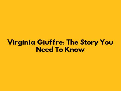 Virginia Giuffre: The Story You Need To Know