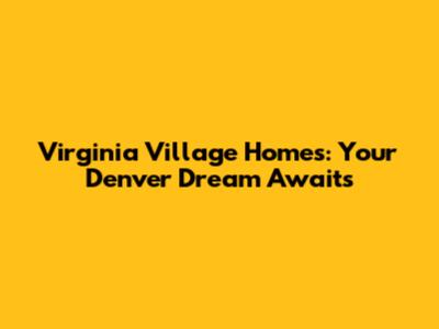 Virginia Village Homes: Your Denver Dream Awaits