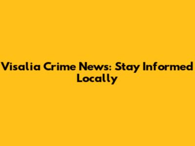 Visalia Crime News: Stay Informed Locally