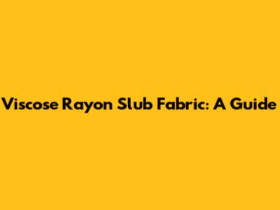 Viscose Rayon Slub Fabric: A Guide