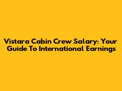 Vistara Cabin Crew Salary: Your Guide To International Earnings