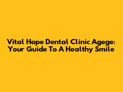 Vital Hope Dental Clinic Agege: Your Guide To A Healthy Smile