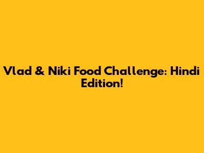 Vlad & Niki Food Challenge: Hindi Edition!
