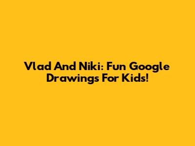 Vlad And Niki: Fun Google Drawings For Kids!