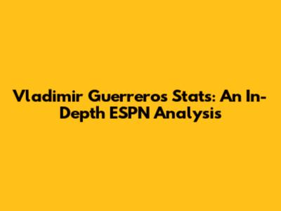 Vladimir Guerrero's Stats: An In-Depth ESPN Analysis