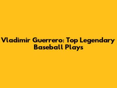 Vladimir Guerrero: Top Legendary Baseball Plays