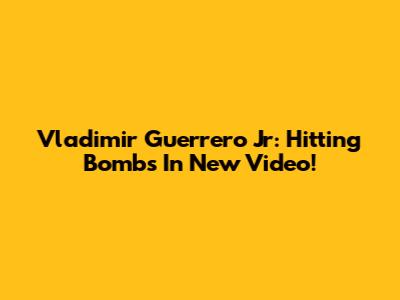 Vladimir Guerrero Jr: Hitting Bombs In New Video!