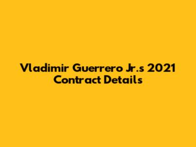Vladimir Guerrero Jr.'s 2021 Contract Details
