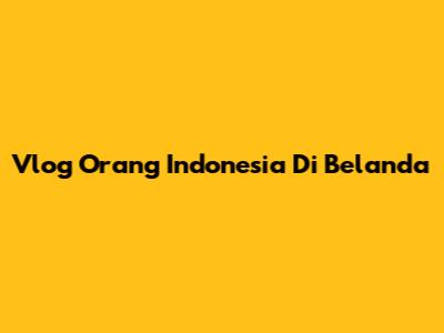 Vlog Orang Indonesia Di Belanda
