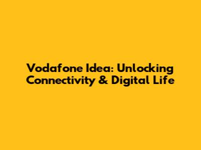 Vodafone Idea: Unlocking Connectivity & Digital Life