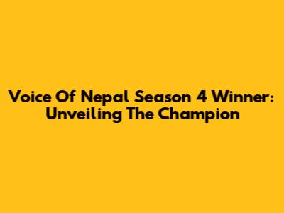 Voice Of Nepal Season 4 Winner: Unveiling The Champion