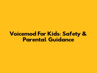 Voicemod For Kids: Safety & Parental Guidance