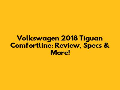 Volkswagen 2018 Tiguan Comfortline: Review, Specs & More!
