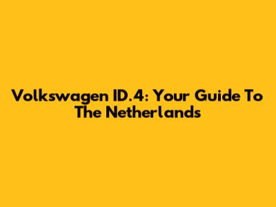 Volkswagen ID.4: Your Guide To The Netherlands