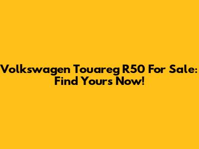 Volkswagen Touareg R50 For Sale: Find Yours Now!