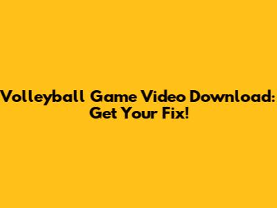 Volleyball Game Video Download: Get Your Fix!