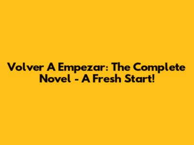 Volver A Empezar: The Complete Novel - A Fresh Start!