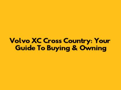 Volvo XC Cross Country: Your Guide To Buying & Owning