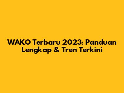 WAKO Terbaru 2023: Panduan Lengkap & Tren Terkini