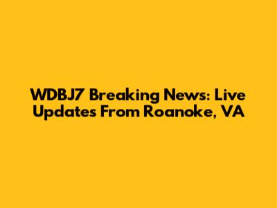 WDBJ7 Breaking News: Live Updates From Roanoke, VA