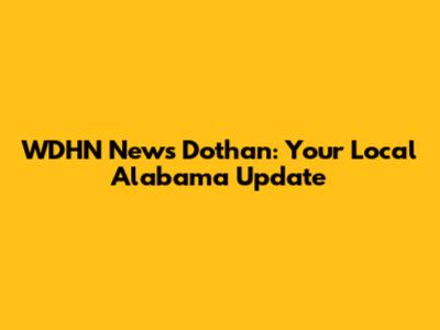 WDHN News Dothan: Your Local Alabama Update