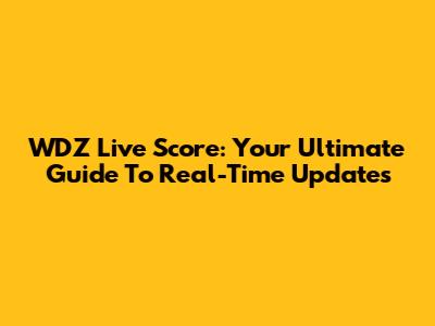 WDZ Live Score: Your Ultimate Guide To Real-Time Updates