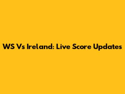 WS Vs Ireland: Live Score Updates