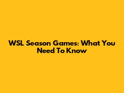 WSL Season Games: What You Need To Know
