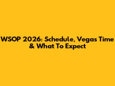 WSOP 2026: Schedule, Vegas Time & What To Expect