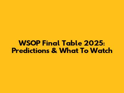 WSOP Final Table 2025: Predictions & What To Watch
