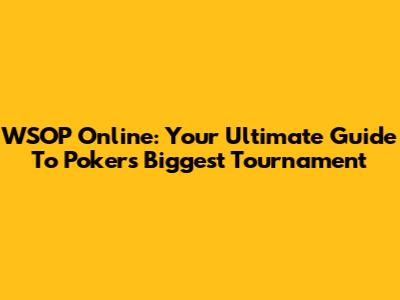 WSOP Online: Your Ultimate Guide To Poker's Biggest Tournament