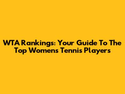 WTA Rankings: Your Guide To The Top Women's Tennis Players