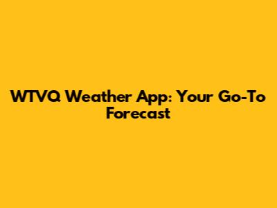 WTVQ Weather App: Your Go-To Forecast