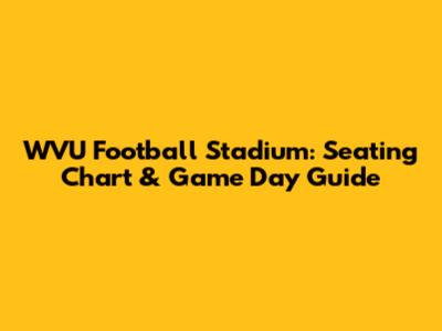 WVU Football Stadium: Seating Chart & Game Day Guide