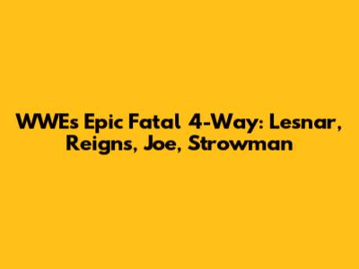 WWE's Epic Fatal 4-Way: Lesnar, Reigns, Joe, Strowman