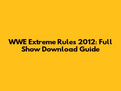 WWE Extreme Rules 2012: Full Show Download Guide