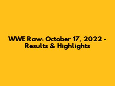 WWE Raw: October 17, 2022 - Results & Highlights