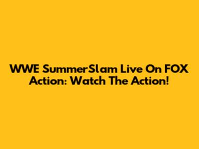 WWE SummerSlam Live On FOX Action: Watch The Action!