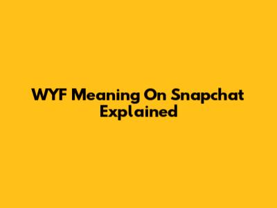 WYF Meaning On Snapchat Explained