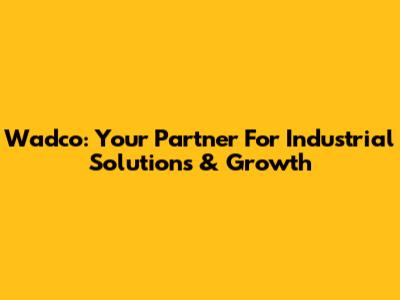 Wadco: Your Partner For Industrial Solutions & Growth