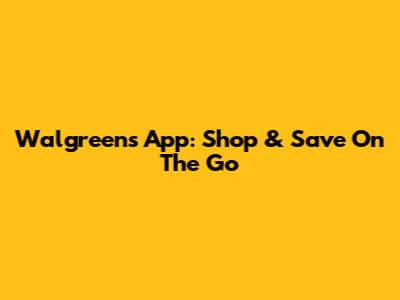 Walgreens App: Shop & Save On The Go