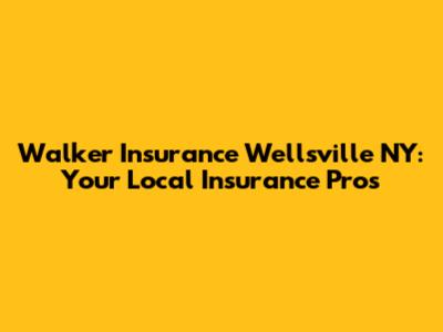 Walker Insurance Wellsville NY: Your Local Insurance Pros