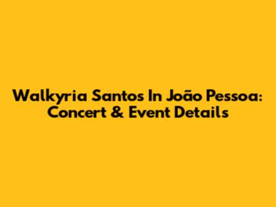 Walkyria Santos In João Pessoa: Concert & Event Details