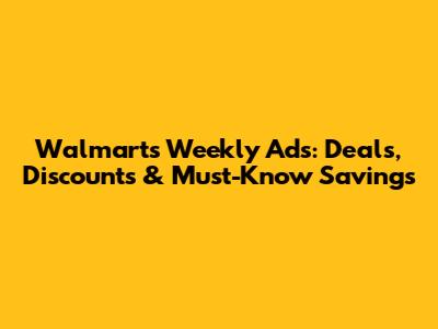 Walmart's Weekly Ads: Deals, Discounts & Must-Know Savings