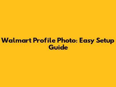 Walmart Profile Photo: Easy Setup Guide